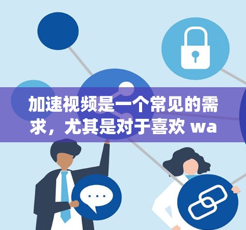 加速视频是一个常见的需求，尤其是对于喜欢 watching 的用户。以下是一步步的指南，帮助你加速视频