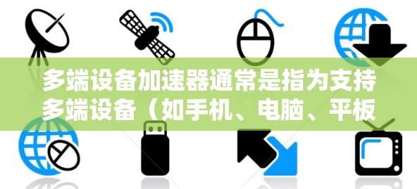 多端设备加速器通常是指为支持多端设备(如手机、电脑、平板等)提供加速功能的工具。以下是关于多端设备加速器的一些常见问题和解决方案 多端设备加速器通常是指为支持多端设备(如手机、电脑、平板等)提供加速功能的工具。以下是关于多端设备加速器的一些常见问题和解决方案