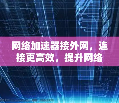 网络加速器接外网,连接更高效,提升网络体验 网络加速器接外网,连接更高效,提升网络体验