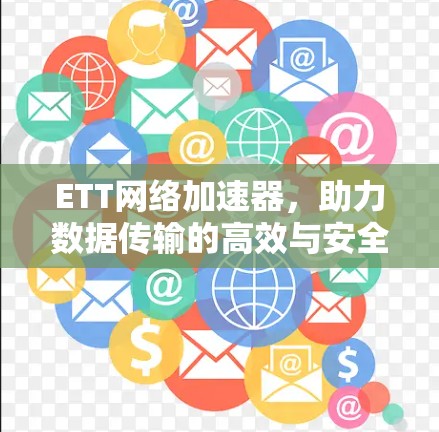 ETT网络加速器,助力数据传输的高效与安全 ETT网络加速器,助力数据传输的高效与安全