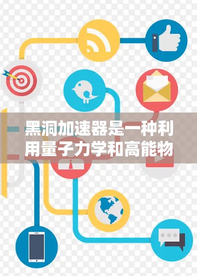 黑洞加速器是一种利用量子力学和高能物理原理实现速度突破的技术,其核心原理涉及激光激发电子和超导材料的磁场加速作用。以下是对其详细分析的总结 黑洞加速器是一种利用量子力学和高能物理原理实现速度突破的技术,其核心原理涉及激光激发电子和超导材料的磁场加速作用。以下是对其详细分析的总结