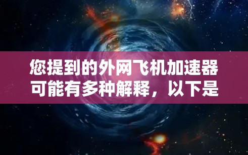您提到的外网飞机加速器可能有多种解释,以下是一些可能的解释和解决方案 您提到的外网飞机加速器可能有多种解释,以下是一些可能的解释和解决方案