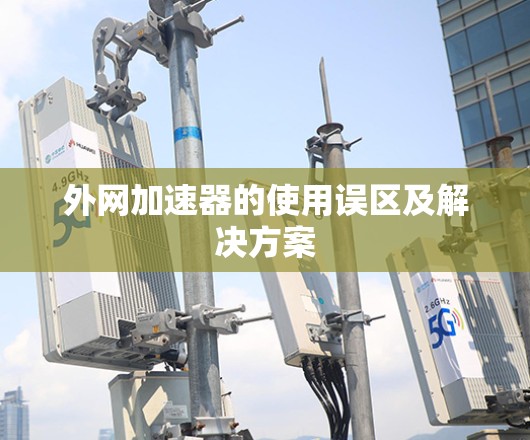 外网加速器的使用误区及解决方案