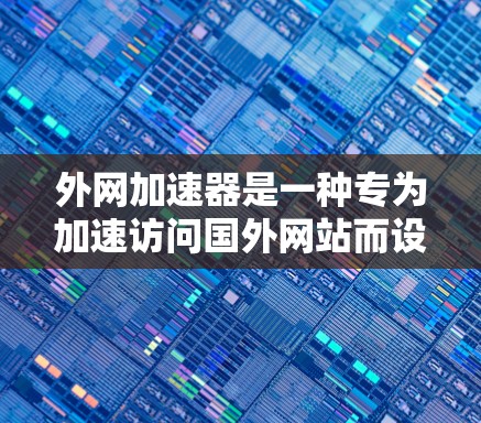 外网加速器是一种专为加速访问国外网站而设计的工具,能够提升用户在国际网络环境下的用户体验。以下是对外网加速器的详细总结 外网加速器是一种专为加速访问国外网站而设计的工具,能够提升用户在国际网络环境下的用户体验。以下是对外网加速器的详细总结