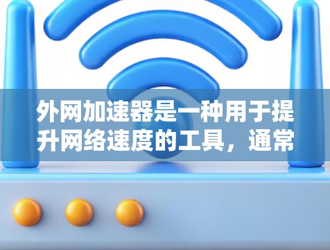 外网加速器是一种用于提升网络速度的工具，通常指的是利用外部网络设备如无线路由器、固态硬盘等，通过网络加速功能来提升数据传输速度。以下是一些关于外网加速器的详细信息