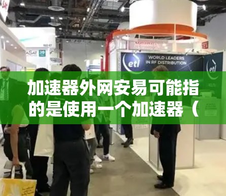 加速器外网安易可能指的是使用一个加速器(网络加速软件或设备)的同时,关注和管理网络安全(Net Distribution Control,简称NDC)的问题,以确保网络环境的安全和秩序 加速器外网安易可能指的是使用一个加速器(网络加速软件或设备)的同时,关注和管理网络安全(Net Distribution Control,简称NDC)的问题,以确保网络环境的安全和秩序