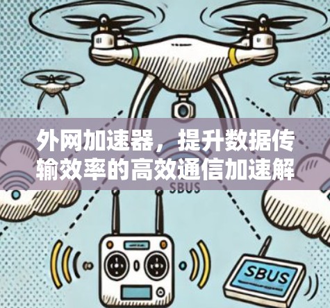 外网加速器,提升数据传输效率的高效通信加速解决方案 外网加速器,提升数据传输效率的高效通信加速解决方案