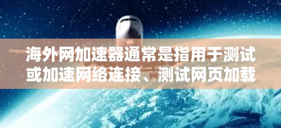 海外网加速器通常是指用于测试或加速网络连接、测试网页加载速度、测试设备稳定性等的安全工具。以下是一些可能的海外网加速器功能和注意事项