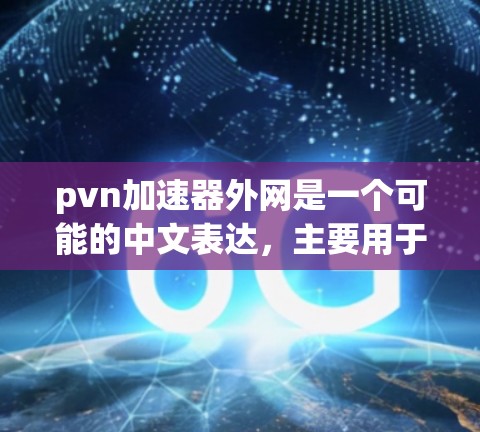 pvn加速器外网是一个可能的中文表达，主要用于游戏加速的基础上，使用外部网络资源来提升游戏性能。以下是对其可能含义的逐步解释