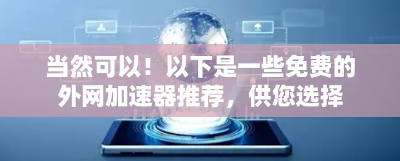当然可以!以下是一些免费的外网加速器推荐,供您选择 当然可以!以下是一些免费的外网加速器推荐,供您选择