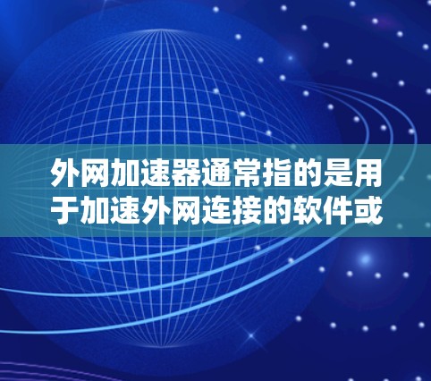 外网加速器通常指的是用于加速外网连接的软件或工具,这些工具可以帮助用户更快地接入互联网,减少延迟。以下是一些常见的外网加速器推荐 外网加速器通常指的是用于加速外网连接的软件或工具,这些工具可以帮助用户更快地接入互联网,减少延迟。以下是一些常见的外网加速器推荐