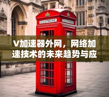 V加速器外网,网络加速技术的未来趋势与应用 V加速器外网,网络加速技术的未来趋势与应用