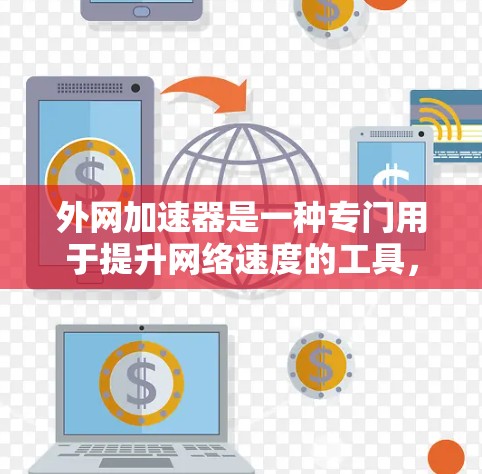 外网加速器是一种专门用于提升网络速度的工具,通常可以用于测试外网连接速度、优化网络设置或解决网络不稳定的问题。以下是一个关于外网加速器的指南,帮助你快速测试和使用外网加速器 外网加速器是一种专门用于提升网络速度的工具,通常可以用于测试外网连接速度、优化网络设置或解决网络不稳定的问题。以下是一个关于外网加速器的指南,帮助你快速测试和使用外网加速器