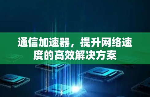 通信加速器,提升网络速度的高效解决方案 通信加速器,提升网络速度的高效解决方案