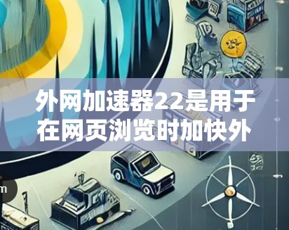 外网加速器22是用于在网页浏览时加快外网速度的工具。以下是一些推荐的外网加速器及其特点 外网加速器22是用于在网页浏览时加快外网速度的工具。以下是一些推荐的外网加速器及其特点