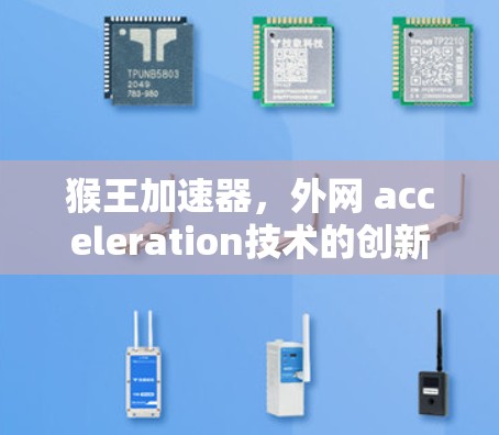猴王加速器,外网 acceleration技术的创新解决方案 猴王加速器,外网 acceleration技术的创新解决方案