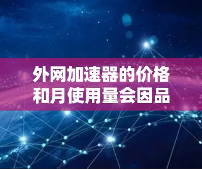 外网加速器的价格和月使用量会因品牌和功能而异，以下是一些常见的外网加速器及其价格范围