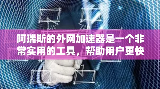 阿瑞斯的外网加速器是一个非常实用的工具，帮助用户更快地连接到互联网。以下是一步步的使用指南