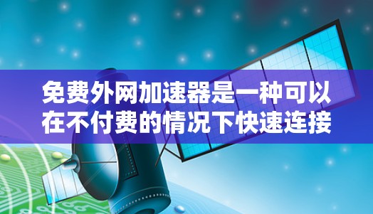 免费外网加速器是一种可以在不付费的情况下快速连接到高速网络的工具。以下是几个可能的免费解决方案 免费外网加速器是一种可以在不付费的情况下快速连接到高速网络的工具。以下是几个可能的免费解决方案