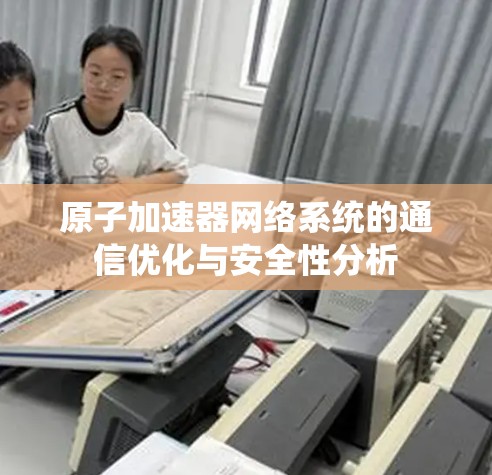 原子加速器网络系统的通信优化与安全性分析 原子加速器网络系统的通信优化与安全性分析