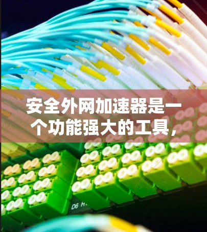 安全外网加速器是一个功能强大的工具，旨在提升外网数据传输速度并防止恶意软件传播，从而保护用户数据安全。以下是对该工具的详细分析和总结