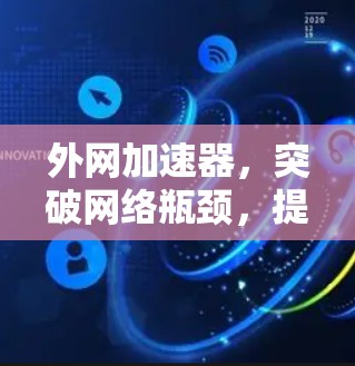 外网加速器，突破网络瓶颈，提升效率，助力你的网络生活更高效