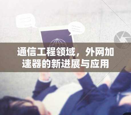 通信工程领域,外网加速器的新进展与应用 通信工程领域,外网加速器的新进展与应用