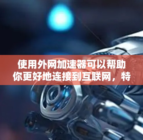 使用外网加速器可以帮助你更好地连接到互联网,特别是在你的设备和服务器之间。以下是一些步骤性的指导,帮助你更好地理解和使用外网加速器 使用外网加速器可以帮助你更好地连接到互联网,特别是在你的设备和服务器之间。以下是一些步骤性的指导,帮助你更好地理解和使用外网加速器