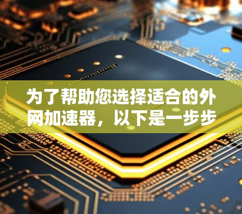 为了帮助您选择适合的外网加速器,以下是一步步的建议 为了帮助您选择适合的外网加速器,以下是一步步的建议