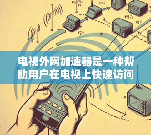 电视外网加速器是一种帮助用户在电视上快速访问外网网站的工具。以下是详细介绍