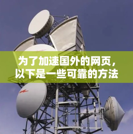 为了加速国外的网页,以下是一些可靠的方法和工具推荐 为了加速国外的网页,以下是一些可靠的方法和工具推荐