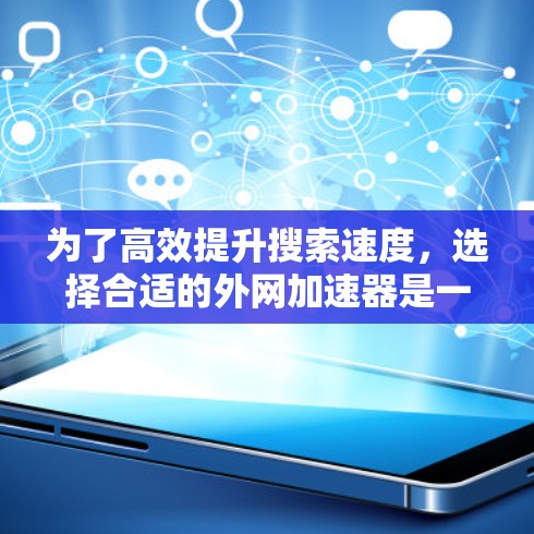 为了高效提升搜索速度,选择合适的外网加速器是一个明智的选择。以下是一个结构化的建议,帮助你找到最适合你的加速器 为了高效提升搜索速度,选择合适的外网加速器是一个明智的选择。以下是一个结构化的建议,帮助你找到最适合你的加速器