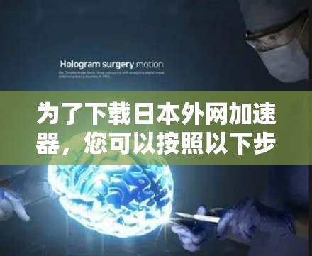 为了下载日本外网加速器，您可以按照以下步骤进行