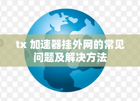 tx 加速器挂外网的常见问题及解决方法 tx 加速器挂外网的常见问题及解决方法