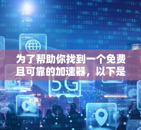 为了帮助你找到一个免费且可靠的加速器,以下是一些推荐的网站,供你参考 为了帮助你找到一个免费且可靠的加速器,以下是一些推荐的网站,供你参考