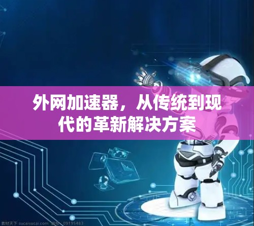 外网加速器,从传统到现代的革新解决方案 外网加速器,从传统到现代的革新解决方案