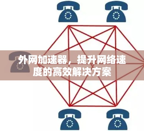 外网加速器,提升网络速度的高效解决方案 外网加速器,提升网络速度的高效解决方案