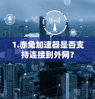 1.赤兔加速器是否支持连接到外网？