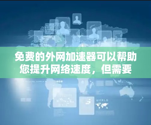 免费的外网加速器可以帮助您提升网络速度,但需要注意以下几点 免费的外网加速器可以帮助您提升网络速度,但需要注意以下几点