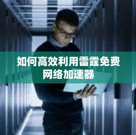 如何高效利用雷霆免费网络加速器
