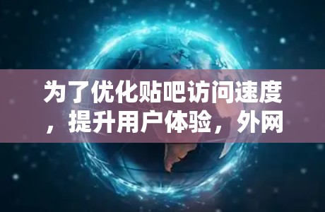 为了优化贴吧访问速度，提升用户体验，外网加速器是一种有效的工具。以下是详细的步骤和建议