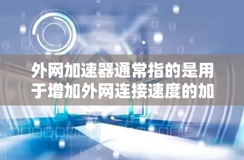 外网加速器通常指的是用于增加外网连接速度的加速工具。这些工具可以帮助用户在使用外网时,提升数据传输速度,减少延迟,从而提升使用体验 外网加速器通常指的是用于增加外网连接速度的加速工具。这些工具可以帮助用户在使用外网时,提升数据传输速度,减少延迟,从而提升使用体验