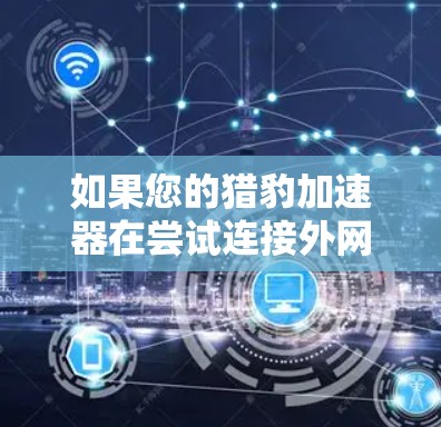 如果您的猎豹加速器在尝试连接外网时出现连不上的问题,可能是由于以下原因导致的 如果您的猎豹加速器在尝试连接外网时出现连不上的问题,可能是由于以下原因导致的