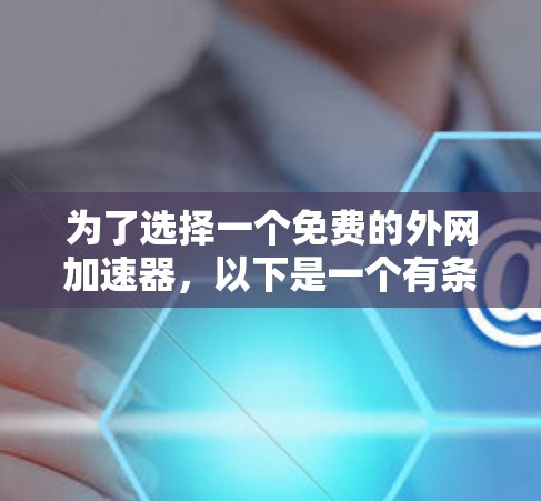 为了选择一个免费的外网加速器,以下是一个有条理的建议 为了选择一个免费的外网加速器,以下是一个有条理的建议
