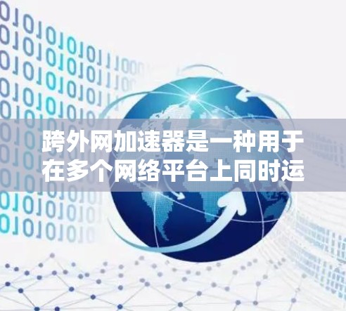 跨外网加速器是一种用于在多个网络平台上同时运行的工具,帮助用户提高网页加载速度。它通过跨平台优化、缓存管理、花括号技术和跨平台优化等方法,提升用户体验。以下是关于跨外网加速器的详细介绍 跨外网加速器是一种用于在多个网络平台上同时运行的工具,帮助用户提高网页加载速度。它通过跨平台优化、缓存管理、花括号技术和跨平台优化等方法,提升用户体验。以下是关于跨外网加速器的详细介绍