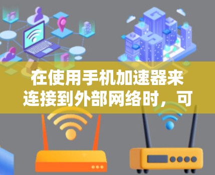 在使用手机加速器来连接到外部网络时，可以按照以下步骤进行优化和配置