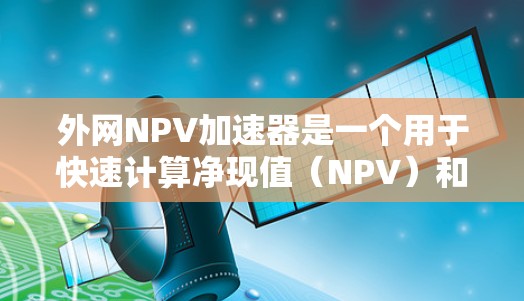 外网NPV加速器是一个用于快速计算净现值(NPV)和内部收益率(IRR)的工具,适用于财务分析、投资决策等场景。以下是一些推荐的外网NPV加速器工具,涵盖在线计算器、定制化服务和应用软件 外网NPV加速器是一个用于快速计算净现值(NPV)和内部收益率(IRR)的工具,适用于财务分析、投资决策等场景。以下是一些推荐的外网NPV加速器工具,涵盖在线计算器、定制化服务和应用软件