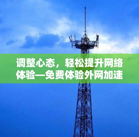 调整心态，轻松提升网络体验—免费体验外网加速器