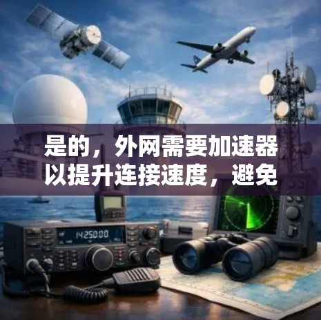 是的，外网需要加速器以提升连接速度，避免延迟问题。外网加速器可以帮助你加速网络连接，优化数据传输，特别是在需要高速连接的场合。以下是一些推荐的外网加速器