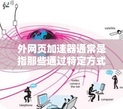 外网页加速器通常是指那些通过特定方式加载网页内容以避免服务器负载的工具。这些工具可以是缓存代理、缓存缓存等，它们可以在PC上运行，帮助提升网页加载速度。以下是一些可能的外网页加速器推荐，供您参考